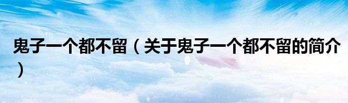 鬼子一个都不留（关于鬼子一个都不留的简介）