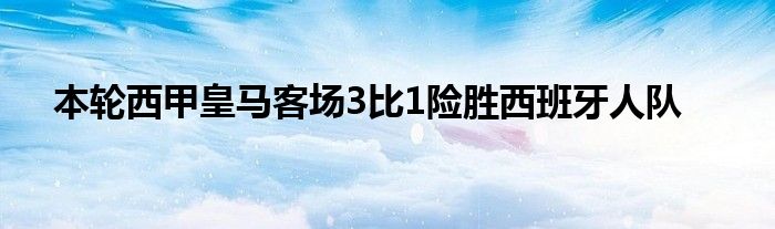 本轮西甲皇马客场3比1险胜西班牙人队