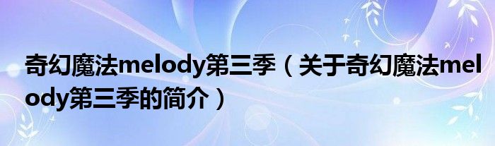 奇幻魔法melody第三季（关于奇幻魔法melody第三季的简介）