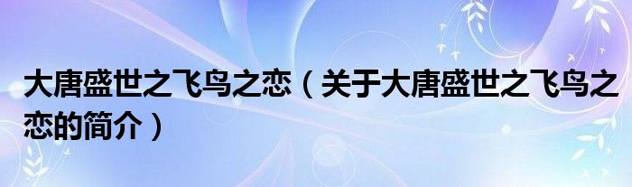 大唐盛世之飞鸟之恋（关于大唐盛世之飞鸟之恋的简介）