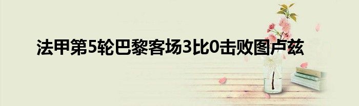 法甲第5轮巴黎客场3比0击败图卢兹