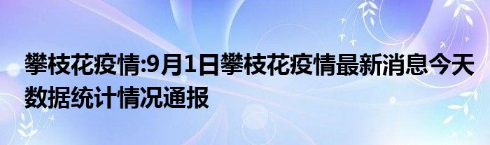 攀枝花疫情:9月1日攀枝花疫情最新消息今天数据统计情况通报