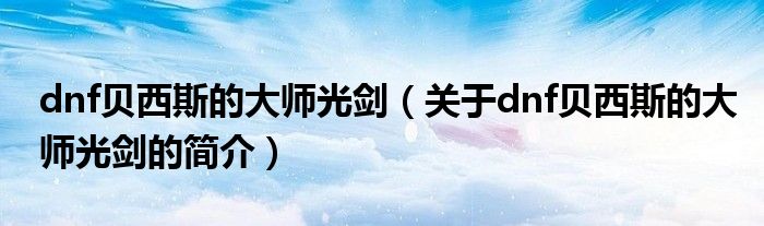 dnf贝西斯的大师光剑（关于dnf贝西斯的大师光剑的简介）