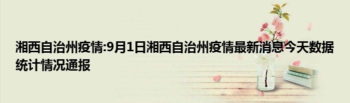 湘西自治州疫情:9月1日湘西自治州疫情最新消息今天数据统计情况通报