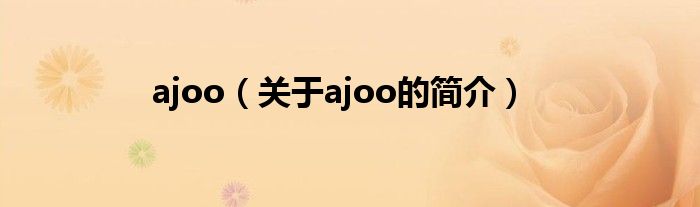 ajoo（关于ajoo的简介）