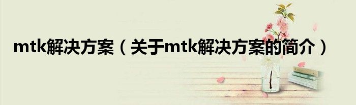 mtk解决方案（关于mtk解决方案的简介）