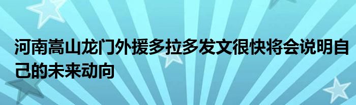 河南嵩山龙门外援多拉多发文很快将会说明自己的未来动向