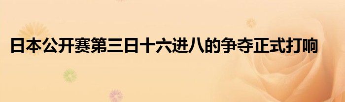 日本公开赛第三日十六进八的争夺正式打响