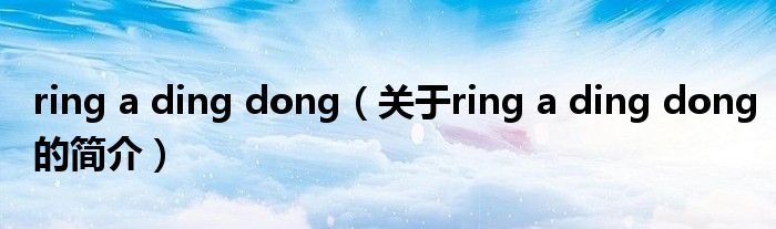 ring a ding dong（关于ring a ding dong的简介）