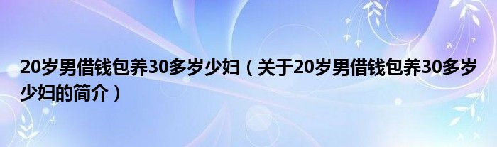 20岁男借钱包养30多岁少妇（关于20岁男借钱包养30多岁少妇的简介）