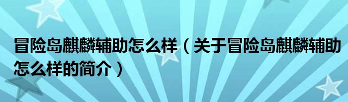 冒险岛麒麟辅助怎么样（关于冒险岛麒麟辅助怎么样的简介）
