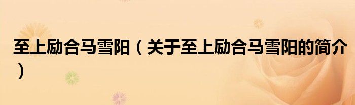 至上励合马雪阳（关于至上励合马雪阳的简介）
