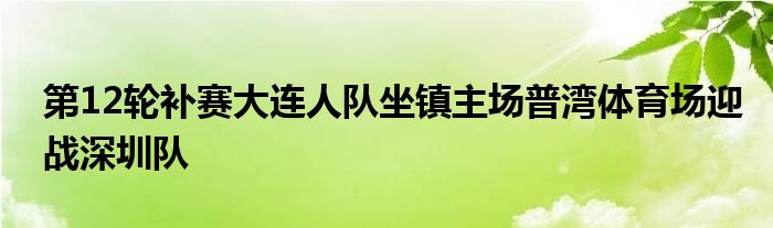 第12轮补赛大连人队坐镇主场普湾体育场迎战深圳队