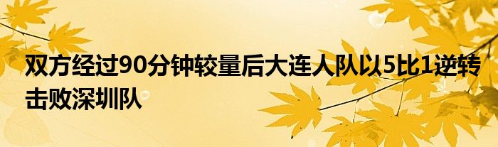 双方经过90分钟较量后大连人队以5比1逆转击败深圳队