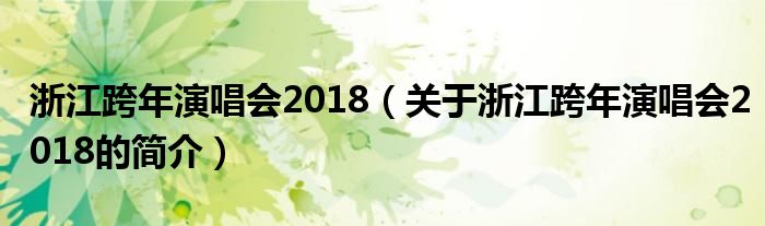 浙江跨年演唱会2018（关于浙江跨年演唱会2018的简介）