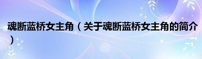 魂断蓝桥女主角（关于魂断蓝桥女主角的简介）