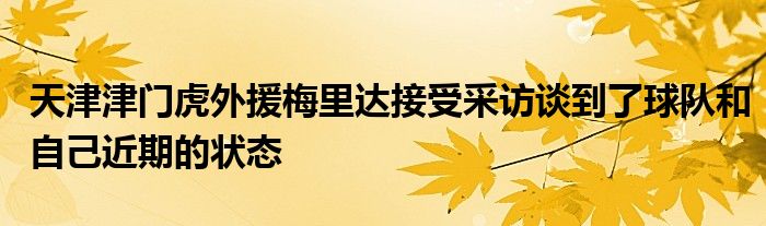 天津津门虎外援梅里达接受采访谈到了球队和自己近期的状态