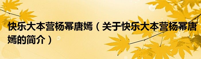 快乐大本营杨幂唐嫣（关于快乐大本营杨幂唐嫣的简介）