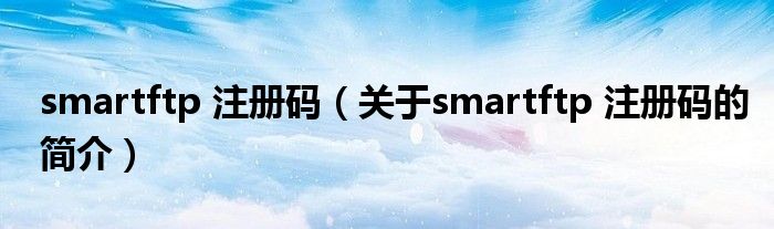 smartftp 注册码（关于smartftp 注册码的简介）