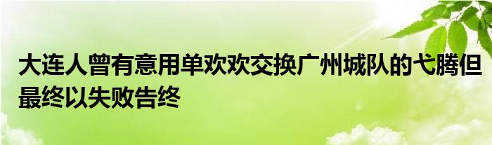 大连人曾有意用单欢欢交换广州城队的弋腾但最终以失败告终