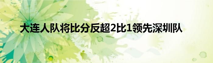 大连人队将比分反超2比1领先深圳队