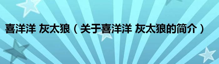 喜洋洋 灰太狼（关于喜洋洋 灰太狼的简介）