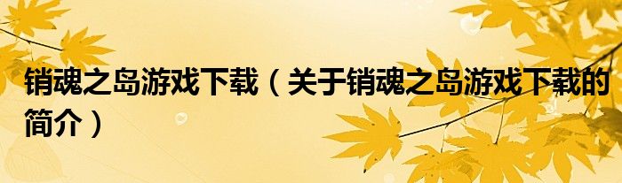 销魂之岛游戏下载（关于销魂之岛游戏下载的简介）