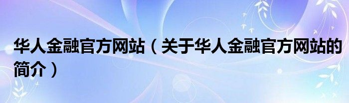 华人金融官方网站（关于华人金融官方网站的简介）