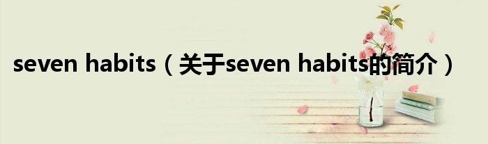 seven habits（关于seven habits的简介）