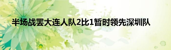 半场战罢大连人队2比1暂时领先深圳队