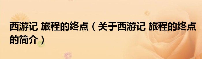 西游记 旅程的终点（关于西游记 旅程的终点的简介）