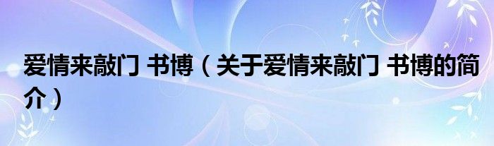 爱情来敲门 书博（关于爱情来敲门 书博的简介）