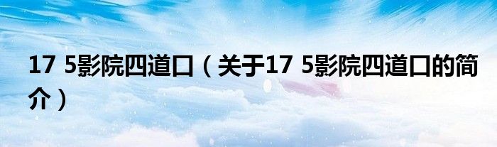 17 5影院四道口（关于17 5影院四道口的简介）