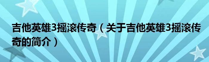 吉他英雄3摇滚传奇（关于吉他英雄3摇滚传奇的简介）