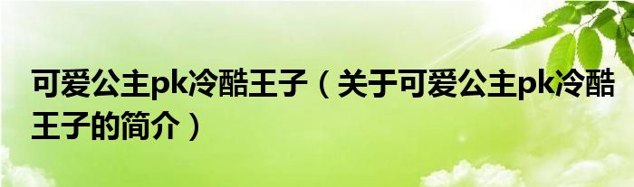 可爱公主pk冷酷王子（关于可爱公主pk冷酷王子的简介）