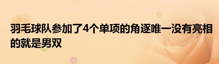 羽毛球队参加了4个单项的角逐唯一没有亮相的就是男双