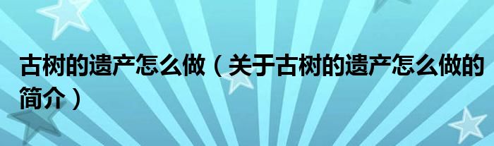 古树的遗产怎么做（关于古树的遗产怎么做的简介）