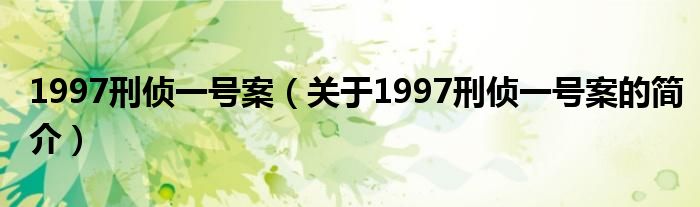 1997刑侦一号案（关于1997刑侦一号案的简介）