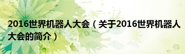 2016世界机器人大会（关于2016世界机器人大会的简介）