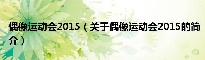 偶像运动会2015（关于偶像运动会2015的简介）