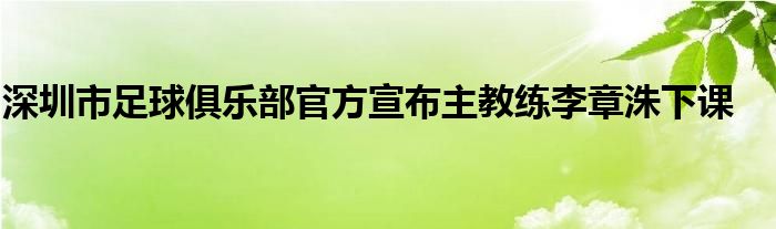 深圳市足球俱乐部官方宣布主教练李章洙下课