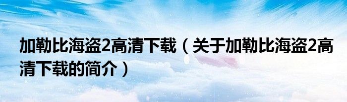 加勒比海盗2高清下载（关于加勒比海盗2高清下载的简介）