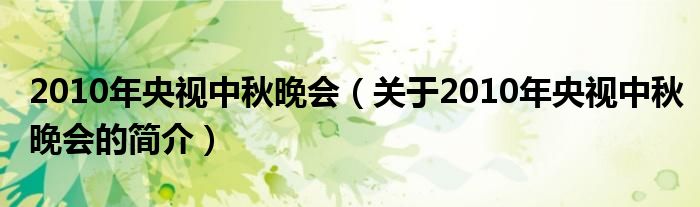 2010年央视中秋晚会（关于2010年央视中秋晚会的简介）