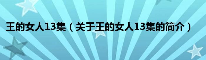王的女人13集（关于王的女人13集的简介）
