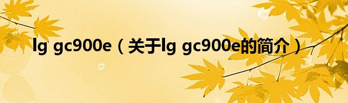 lg gc900e（关于lg gc900e的简介）