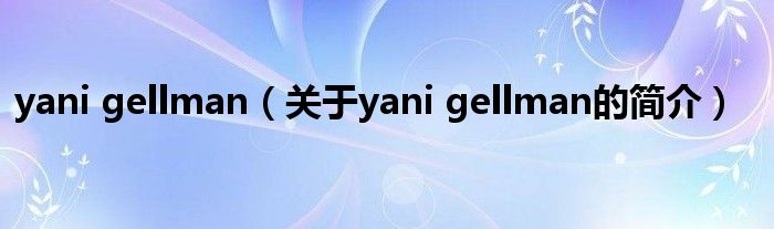 yani gellman（关于yani gellman的简介）