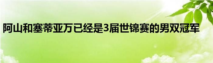 阿山和塞蒂亚万已经是3届世锦赛的男双冠军