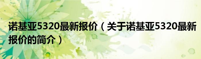 诺基亚5320最新报价（关于诺基亚5320最新报价的简介）