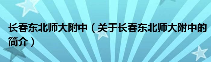 长春东北师大附中（关于长春东北师大附中的简介）