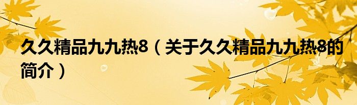 久久精品九九热8（关于久久精品九九热8的简介）